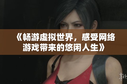 《畅游虚拟世界，感受网络游戏带来的悠闲人生》