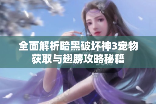 全面解析暗黑破坏神3宠物获取与翅膀攻略秘籍