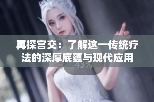 再探宫交：了解这一传统疗法的深厚底蕴与现代应用