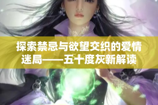 探索禁忌与欲望交织的爱情迷局——五十度灰新解读