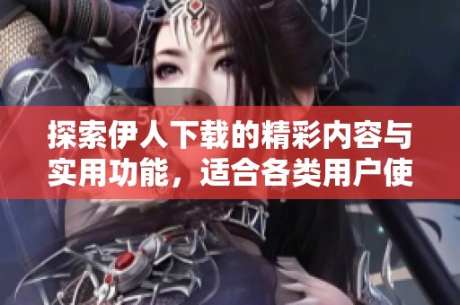 探索伊人下载的精彩内容与实用功能，适合各类用户使用