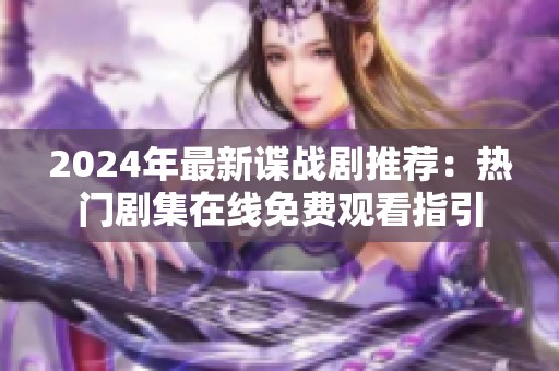 2024年最新谍战剧推荐：热门剧集在线免费观看指引