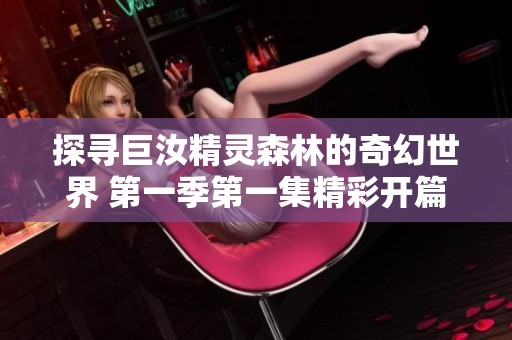 探寻巨汝精灵森林的奇幻世界 第一季第一集精彩开篇