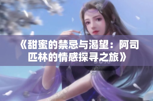 《甜蜜的禁忌与渴望：阿司匹林的情感探寻之旅》