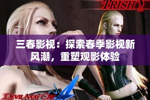 三春影视：探索春季影视新风潮，重塑观影体验