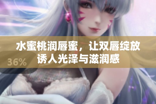 水蜜桃润唇蜜，让双唇绽放诱人光泽与滋润感