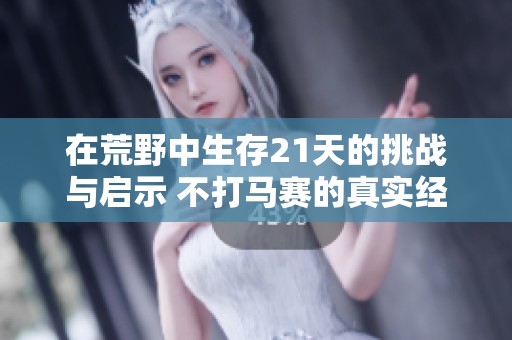 在荒野中生存21天的挑战与启示 不打马赛的真实经历