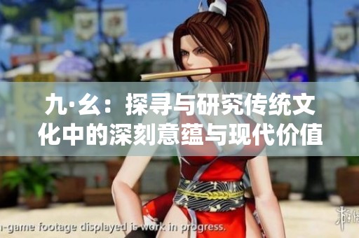 九·幺：探寻与研究传统文化中的深刻意蕴与现代价值