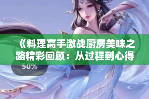 《料理高手激战厨房美味之路精彩回顾：从过程到心得》