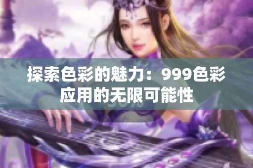 探索色彩的魅力：999色彩应用的无限可能性
