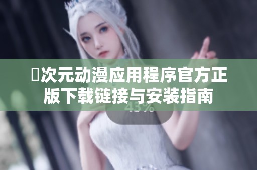 囧次元动漫应用程序官方正版下载链接与安装指南