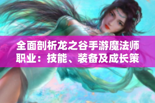 全面剖析龙之谷手游魔法师职业：技能、装备及成长策略解析