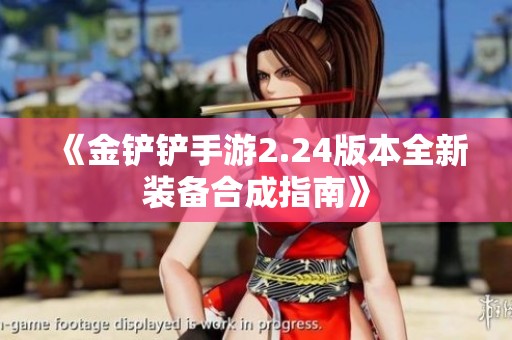 《金铲铲手游2.24版本全新装备合成指南》