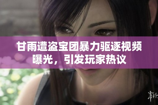 甘雨遭盗宝团暴力驱逐视频曝光，引发玩家热议