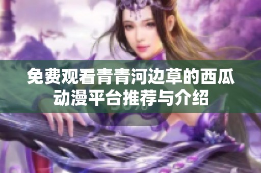 免费观看青青河边草的西瓜动漫平台推荐与介绍