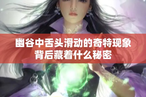 幽谷中舌头滑动的奇特现象背后藏着什么秘密