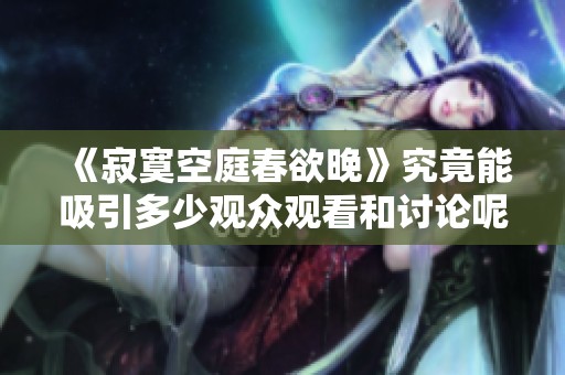《寂寞空庭春欲晚》究竟能吸引多少观众观看和讨论呢