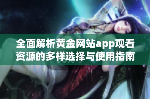 全面解析黄金网站app观看资源的多样选择与使用指南