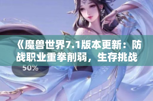 《魔兽世界7.1版本更新：防战职业重拳削弱，生存挑战再升级》