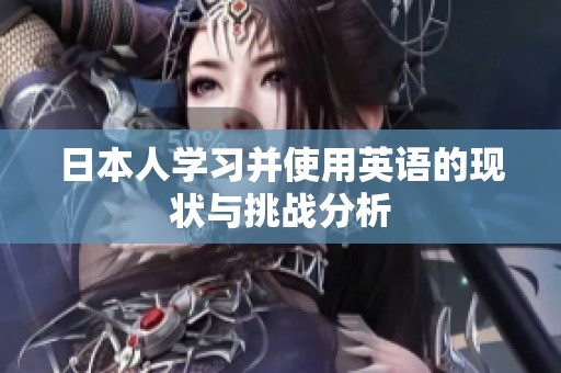 日本人学习并使用英语的现状与挑战分析