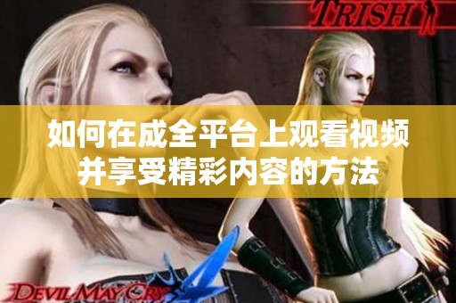 如何在成全平台上观看视频并享受精彩内容的方法