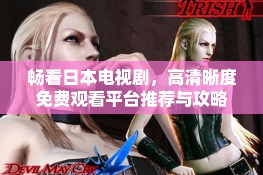 畅看日本电视剧，高清晰度免费观看平台推荐与攻略