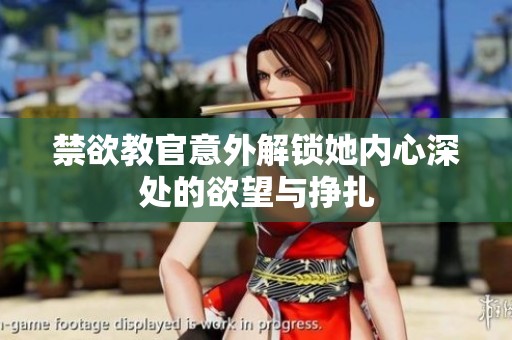 禁欲教官意外解锁她内心深处的欲望与挣扎