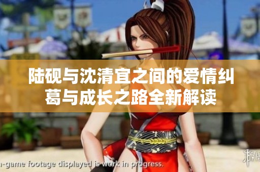 陆砚与沈清宜之间的爱情纠葛与成长之路全新解读