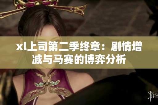 xl上司第二季终章：剧情增减与马赛的博弈分析