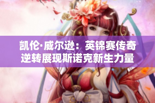凯伦·威尔逊：英锦赛传奇逆转展现斯诺克新生力量