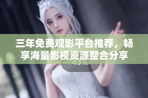 三年免费观影平台推荐，畅享海量影视资源整合分享