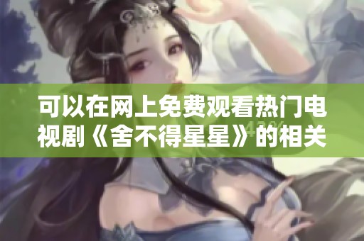 可以在网上免费观看热门电视剧《舍不得星星》的相关资源吗