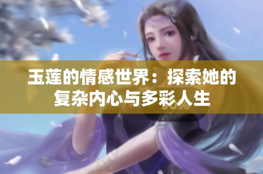 玉莲的情感世界：探索她的复杂内心与多彩人生