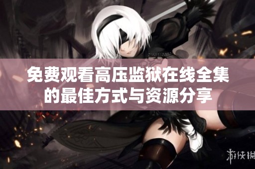 免费观看高压监狱在线全集的最佳方式与资源分享