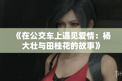 《在公交车上遇见爱情：杨大壮与田桂花的故事》