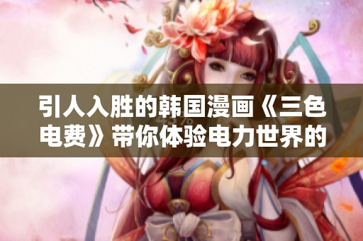 引人入胜的韩国漫画《三色电费》带你体验电力世界的奇妙冒险