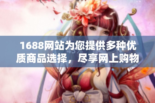 1688网站为您提供多种优质商品选择，尽享网上购物的乐趣