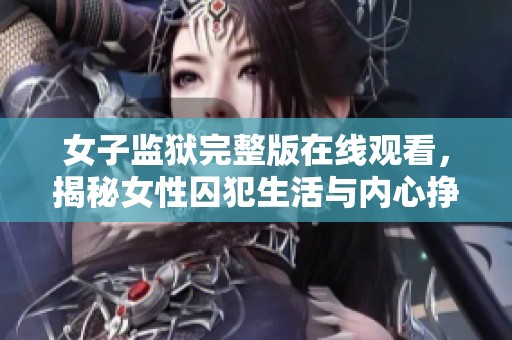 女子监狱完整版在线观看，揭秘女性囚犯生活与内心挣扎