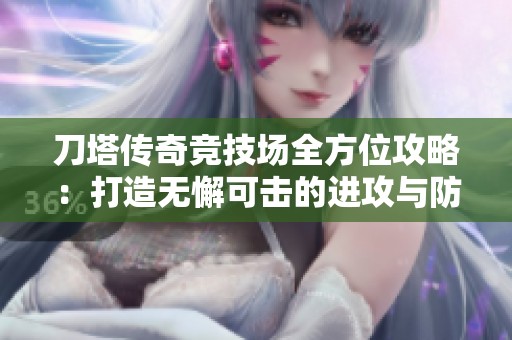 刀塔传奇竞技场全方位攻略：打造无懈可击的进攻与防守阵容秘籍
