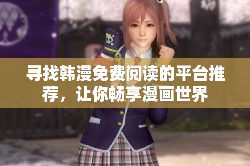 寻找韩漫免费阅读的平台推荐，让你畅享漫画世界