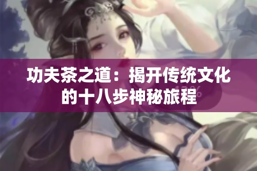 功夫茶之道：揭开传统文化的十八步神秘旅程