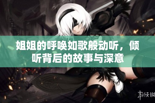 姐姐的呼唤如歌般动听，倾听背后的故事与深意