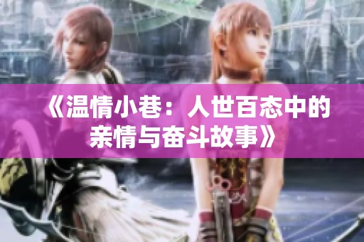 《温情小巷：人世百态中的亲情与奋斗故事》