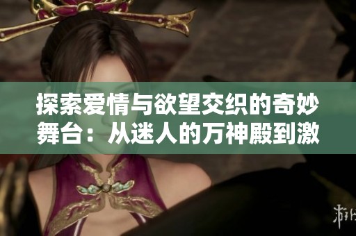 探索爱情与欲望交织的奇妙舞台：从迷人的万神殿到激情四射的夜晚