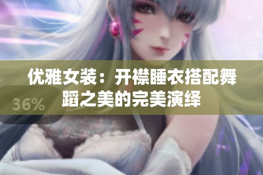 优雅女装：开襟睡衣搭配舞蹈之美的完美演绎