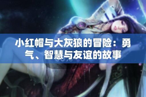 小红帽与大灰狼的冒险：勇气、智慧与友谊的故事