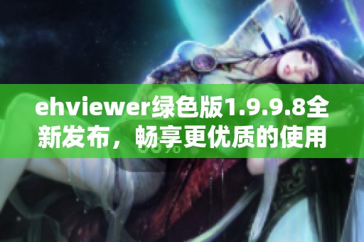 ehviewer绿色版1.9.9.8全新发布，畅享更优质的使用体验