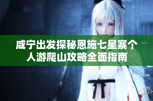 咸宁出发探秘恩施七星寨个人游爬山攻略全面指南