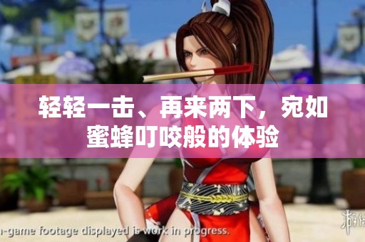 轻轻一击、再来两下，宛如蜜蜂叮咬般的体验