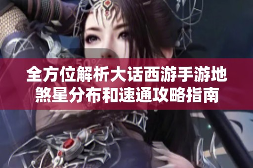 全方位解析大话西游手游地煞星分布和速通攻略指南
